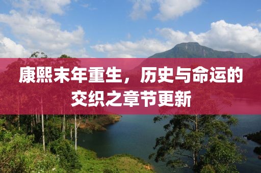 康熙末年重生，历史与命运的交织之章节更新