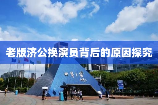 老版济公换演员背后的原因探究