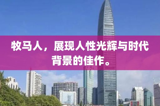 牧马人，展现人性光辉与时代背景的佳作。
