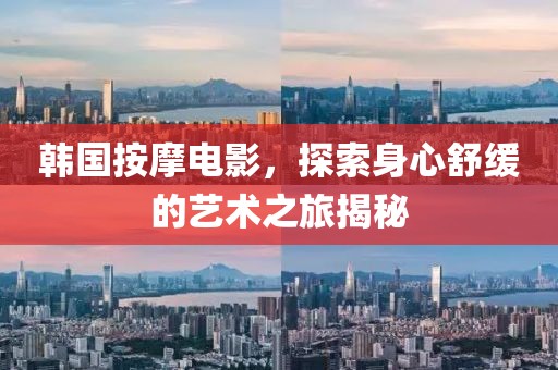 韩国按摩电影，探索身心舒缓的艺术之旅揭秘