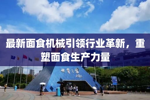 最新面食机械引领行业革新，重塑面食生产力量