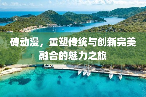 砖动漫，重塑传统与创新完美融合的魅力之旅