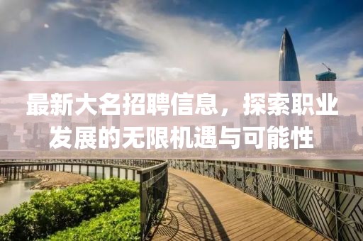 最新大名招聘信息，探索职业发展的无限机遇与可能性