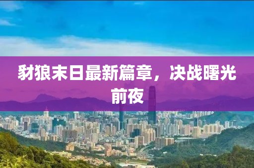 豺狼末日最新篇章，决战曙光前夜