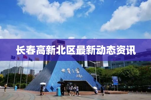 长春高新北区最新动态资讯