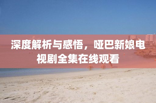 深度解析与感悟，哑巴新娘电视剧全集在线观看