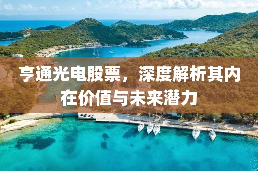 亨通光电股票，深度解析其内在价值与未来潜力
