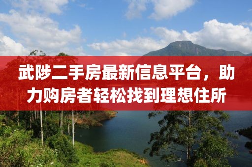 武陟二手房最新信息平台，助力购房者轻松找到理想住所