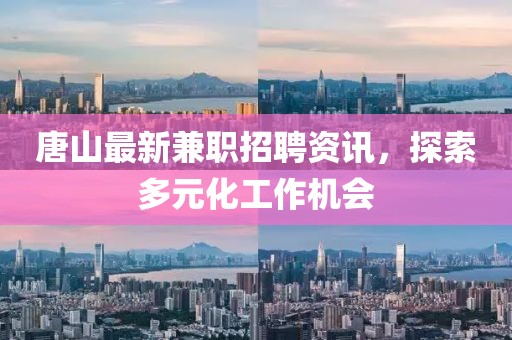唐山最新兼职招聘资讯，探索多元化工作机会