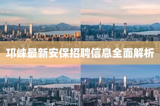 邛崃最新安保招聘信息全面解析