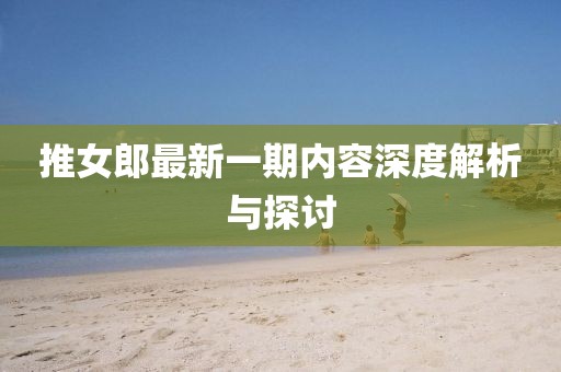 推女郎最新一期内容深度解析与探讨
