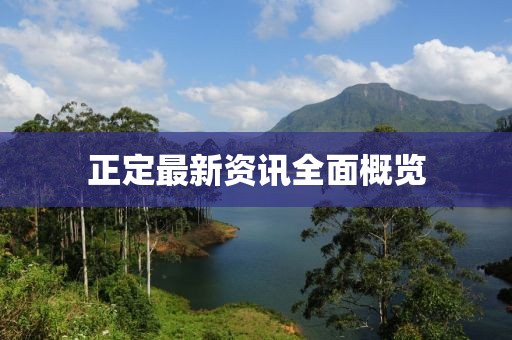 正定最新资讯全面概览