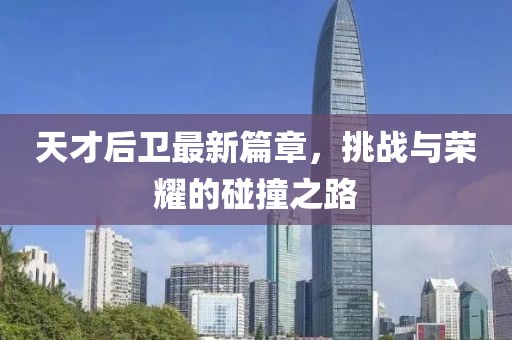 天才后卫最新篇章，挑战与荣耀的碰撞之路