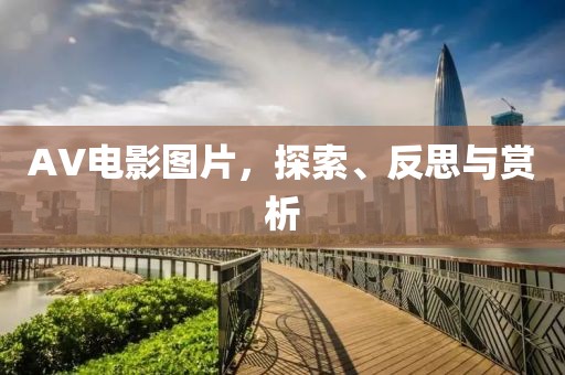 AV电影图片，探索、反思与赏析