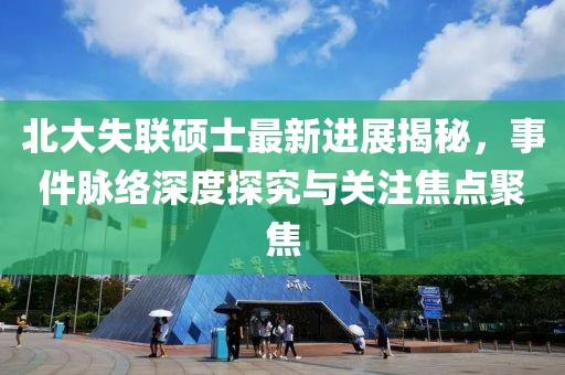 北大失联硕士最新进展揭秘，事件脉络深度探究与关注焦点聚焦