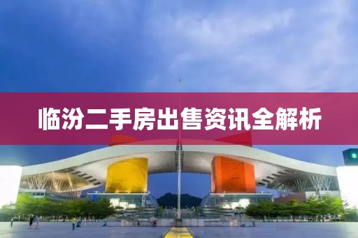 临汾二手房出售资讯全解析