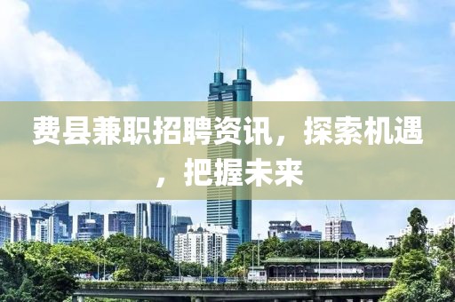 费县兼职招聘资讯，探索机遇，把握未来