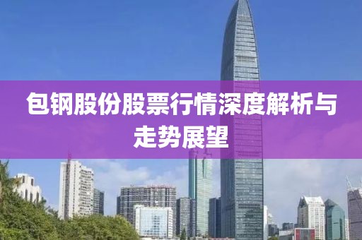包钢股份股票行情深度解析与走势展望