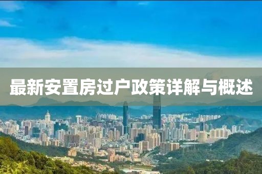 最新安置房过户政策详解与概述