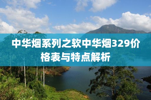 中华烟系列之软中华烟329价格表与特点解析