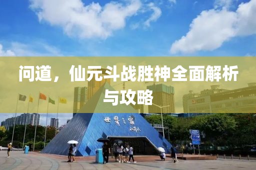 问道，仙元斗战胜神全面解析与攻略