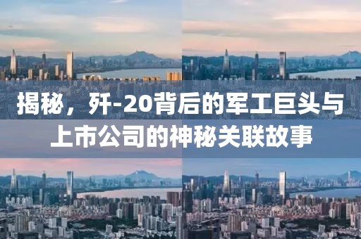 揭秘，歼-20背后的军工巨头与上市公司的神秘关联故事