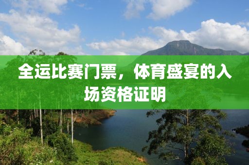 全运比赛门票，体育盛宴的入场资格证明