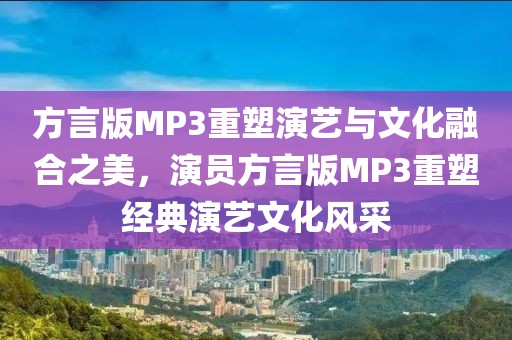 方言版MP3重塑演艺与文化融合之美，演员方言版MP3重塑经典演艺文化风采