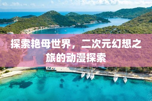 探索艳母世界，二次元幻想之旅的动漫探索
