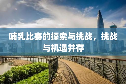 哺乳比赛的探索与挑战，挑战与机遇并存