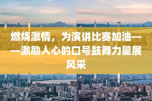 燃烧激情，为演讲比赛加油——激励人心的口号鼓舞力量展风采