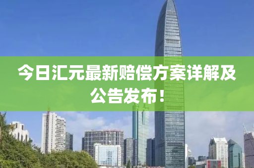 今日汇元最新赔偿方案详解及公告发布！
