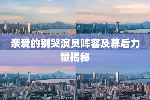 亲爱的别哭演员阵容及幕后力量揭秘