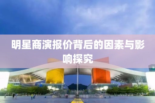 明星商演报价背后的因素与影响探究