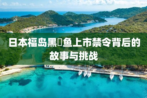 日本福岛黑鲉鱼上市禁令背后的故事与挑战