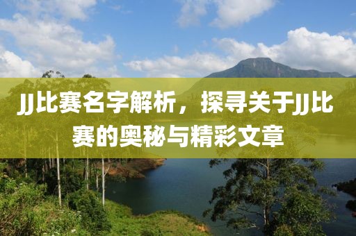 JJ比赛名字解析，探寻关于JJ比赛的奥秘与精彩文章