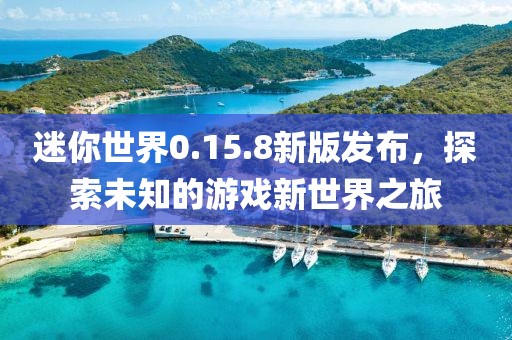 迷你世界0.15.8新版发布，探索未知的游戏新世界之旅