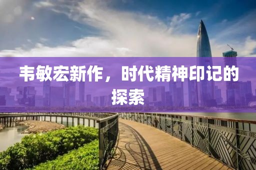 韦敏宏新作，时代精神印记的探索
