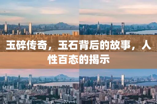 玉碎传奇，玉石背后的故事，人性百态的揭示