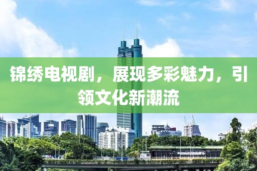 锦绣电视剧，展现多彩魅力，引领文化新潮流