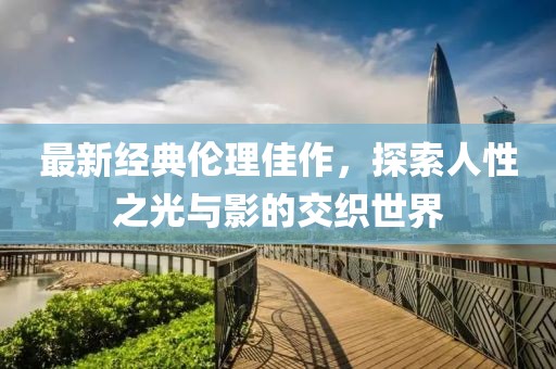 最新经典伦理佳作，探索人性之光与影的交织世界
