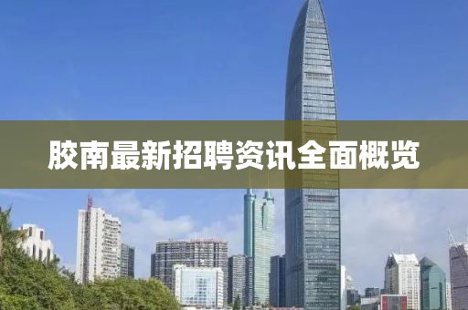 胶南最新招聘资讯全面概览