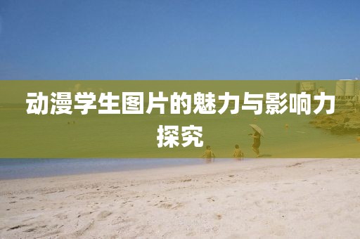 动漫学生图片的魅力与影响力探究