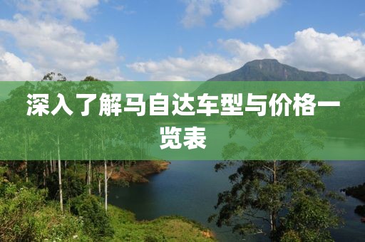 深入了解马自达车型与价格一览表