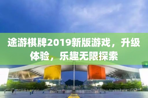 途游棋牌2019新版游戏，升级体验，乐趣无限探索