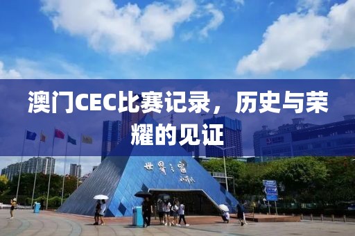 澳门CEC比赛记录，历史与荣耀的见证