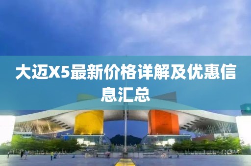 大迈X5最新价格详解及优惠信息汇总