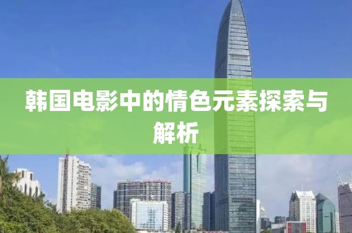 韩国电影中的情色元素探索与解析