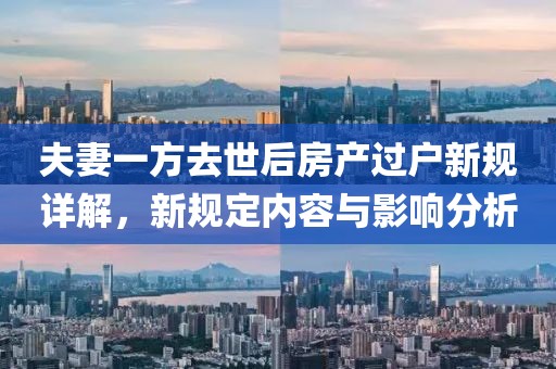 夫妻一方去世后房产过户新规详解，新规定内容与影响分析