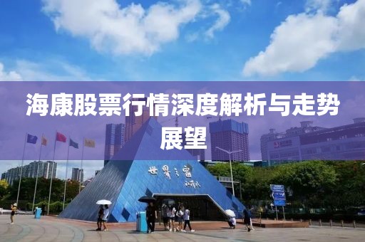 海康股票行情深度解析与走势展望